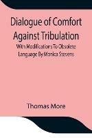 Dialogue of Comfort Against Tribulation With Modifications To Obsolete Language By Monica Stevens - Thomas More - cover
