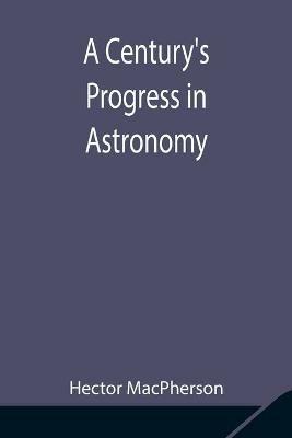 A Century's Progress in Astronomy - Hector MacPherson - cover