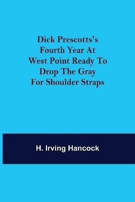 Dick Prescotts's Fourth Year at West Point Ready to Drop the Gray for Shoulder Straps - H Irving Hancock - cover