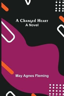 A Changed Heart; A Novel - May Agnes Fleming - cover