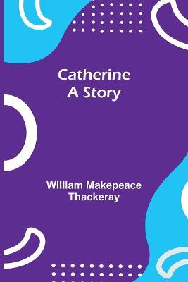Catherine: A Story - William Makepeace Thackeray - cover