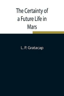 The Certainty of a Future Life in Mars - L P Gratacap - cover