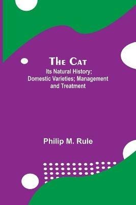 The Cat; Its Natural History; Domestic Varieties; Management and Treatment - Philip M Rule - cover