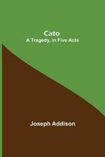 Cato; A Tragedy, in Five Acts