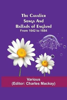The Cavalier Songs and Ballads of England; from 1642 to 1684 - Various - cover