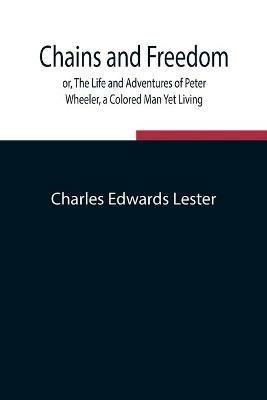 Chains and Freedom; or, The Life and Adventures of Peter Wheeler, a Colored Man Yet Living - Charles Edwards Lester - cover