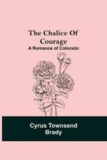 The Chalice Of Courage; A Romance of Colorado