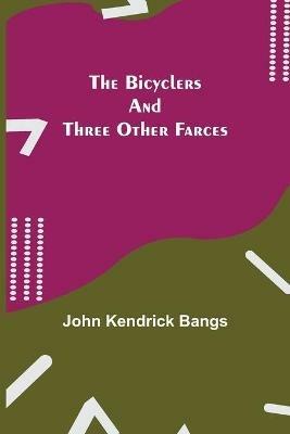 The Bicyclers and Three Other Farces - John Kendrick Bangs - cover