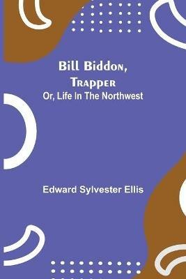 Bill Biddon, Trapper; or, Life in the Northwest - Edward Sylvester Ellis - cover