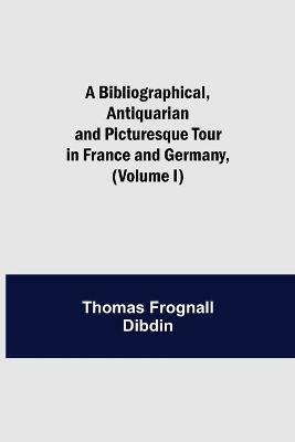 A Bibliographical, Antiquarian and Picturesque Tour in France and Germany, (Volume I) - Thomas Frognall Dibdin - cover