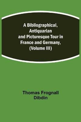 A Bibliographical, Antiquarian and Picturesque Tour in France and Germany, (Volume III) - Thomas Frognall Dibdin - cover