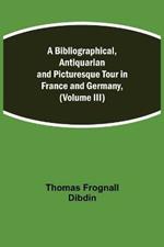 A Bibliographical, Antiquarian and Picturesque Tour in France and Germany, (Volume III)