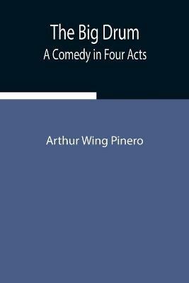 The Big Drum: A Comedy in Four Acts - Arthur Wing Pinero - cover