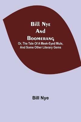 Bill Nye and Boomerang; Or, The Tale of a Meek-Eyed Mule, and Some Other Literary Gems - Bill Nye - cover