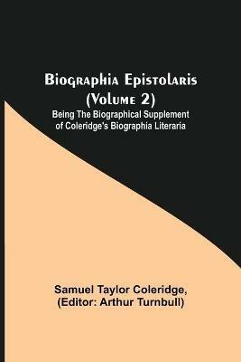 Biographia Epistolaris (Volume 2); Being The Biographical Supplement of Coleridge's Biographia Literaria - Samuel Taylor Coleridge - cover