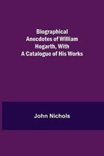 Biographical Anecdotes of William Hogarth, With a Catalogue of His Works
