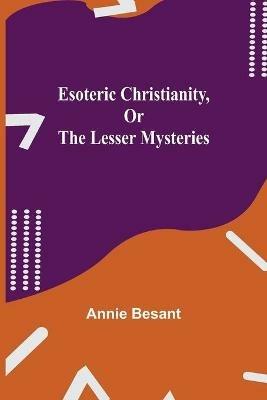Esoteric Christianity, or The Lesser Mysteries - Annie Besant - cover