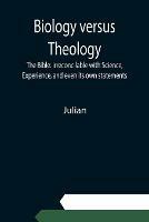 Biology versus Theology. The Bible: irreconcilable with Science, Experience, and even its own statements