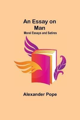An Essay On Man; Moral Essays And Satires - Alexander Pope - cover