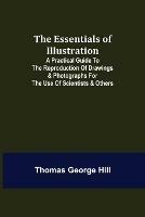 The Essentials of Illustration; A Practical Guide to the Reproduction of Drawings & Photographs for the Use of Scientists & Others