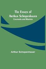 The Essays of Arthur Schopenhauer; Counsels and Maxims