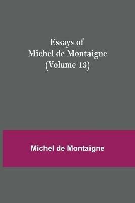 Essays of Michel de Montaigne (Volume 13) - Michel Montaigne - cover