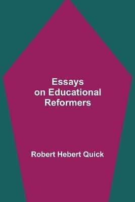 Essays on Educational Reformers - Robert Hebert Quick - cover