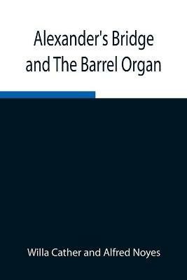 Alexander's Bridge and The Barrel Organ - Willa Cather,Alfred Noyes - cover