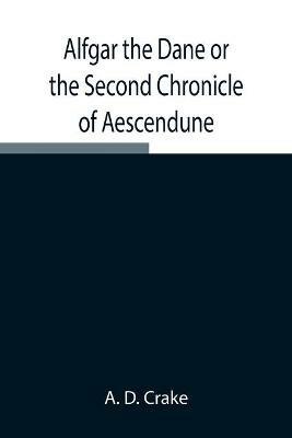 Alfgar the Dane or the Second Chronicle of Aescendune; A Tale of the Days of Edmund Ironside - A D Crake - cover