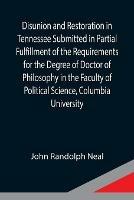 Disunion and Restoration in Tennessee Submitted in Partial Fulfillment of the Requirements for the Degree of Doctor of Philosophy in the Faculty of Political Science, Columbia University