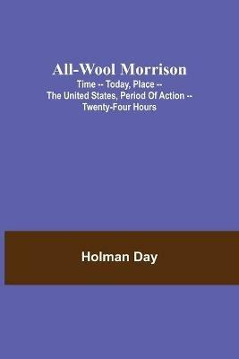 All-Wool Morrison; Time -- Today, Place -- the United States, Period of Action -- Twenty-four Hours - Holman Day - cover