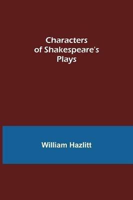 Characters of Shakespeare's Plays - William Hazlitt - cover