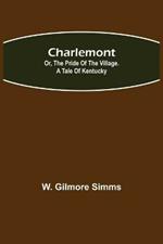 Charlemont; Or, The Pride of the Village. a Tale of Kentucky