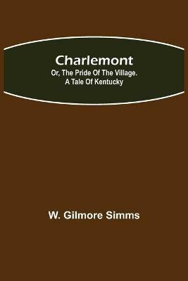 Charlemont; Or, The Pride of the Village. a Tale of Kentucky - W Gilmore Simms - cover
