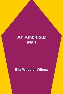An Ambitious Man - Ella Wheeler Wilcox - cover