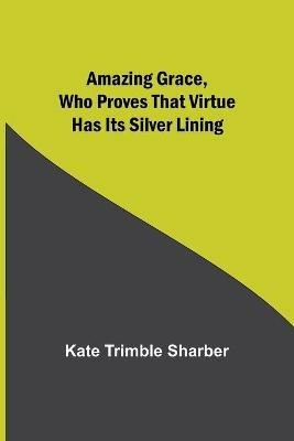 Amazing Grace, Who Proves That Virtue Has Its Silver Lining - Kate Trimble Sharber - cover