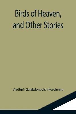 Birds of Heaven, and Other Stories - Vladimir Galaktionovich Korolenko - cover