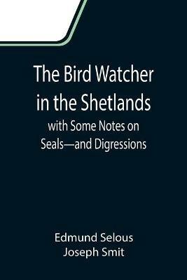 The Bird Watcher in the Shetlands, with Some Notes on Seals-and Digressions - Edmund Selous,Joseph Smit - cover