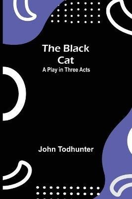 The Black Cat: A Play in Three Acts - John Todhunter - cover