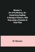 Blacker's Art of Fly Making,   Comprising Angling, & Dyeing of Colours, with Engravings of Salmon & Trout Flies