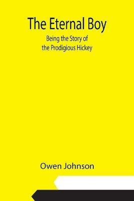 The Eternal Boy; Being the Story of the Prodigious Hickey - Owen Johnson - cover