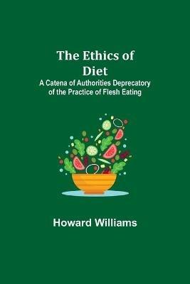 The Ethics of Diet; A Catena of Authorities Deprecatory of the Practice of Flesh Eating - Howard Williams - cover
