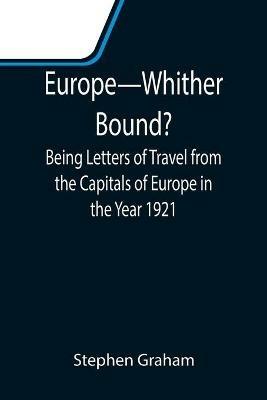 Europe-Whither Bound?; Being Letters of Travel from the Capitals of Europe in the Year 1921 - Stephen Graham - cover