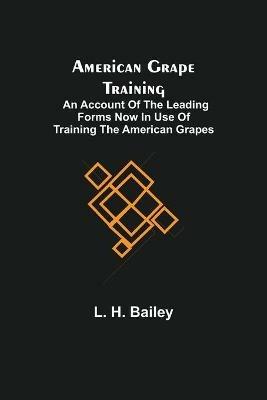 American Grape Training; An account of the leading forms now in use of Training the American Grapes - L H Bailey - cover