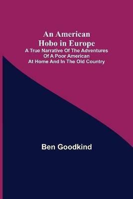 An American Hobo in Europe; A True Narrative of the Adventures of a Poor American at Home and in the Old Country - Ben Goodkind - cover