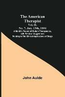 The American Therapist. Vol. II. No. 7. Jan. 15th, 1894; A Monthly Record of Modern Therapeutics, with Practical Suggestions Relating to the Clinical Applications of Drugs.