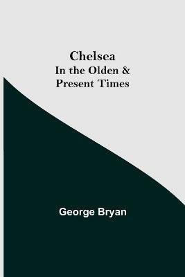 Chelsea; In the Olden & Present Times - George Bryan - cover