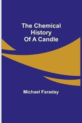 The Chemical History Of A Candle - Michael Faraday - cover