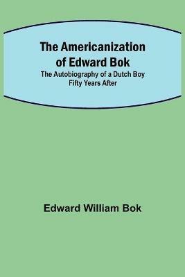 The Americanization of Edward Bok; The Autobiography of a Dutch Boy Fifty Years After - Edward William Bok - cover