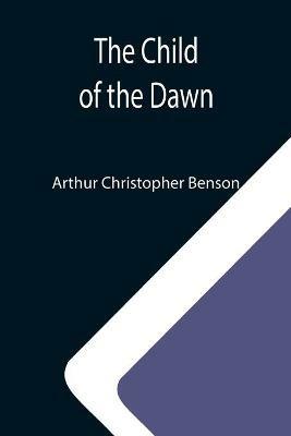 The Child of the Dawn - Arthur Christopher Benson - cover